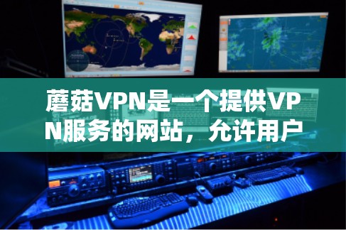 蘑菇VPN是一个提供VPN服务的网站，允许用户下载并使用VPN协议如IPsec、VPN等。如果你想要下载蘑菇VPN的服务，可以通过以下途径获取下载地址