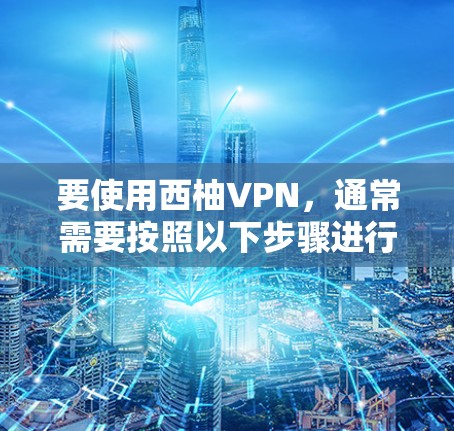 要使用西柚VPN，通常需要按照以下步骤进行操作。具体步骤可能因服务提供商的不同而略有差异，建议在使用前仔细阅读服务提供商的官方指南或联系他们的客服