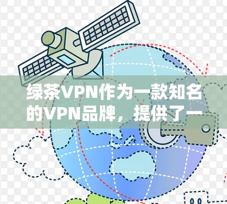 绿茶VPN作为一款知名的VPN品牌，提供了一系列的VPN服务，包括Windows版和Mac版。以下是关于绿茶VPNMac版的一些信息和推荐