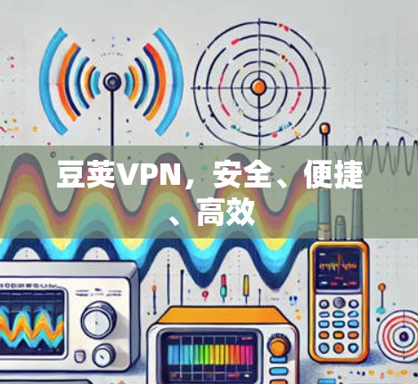 豆荚VPN，安全、便捷、高效