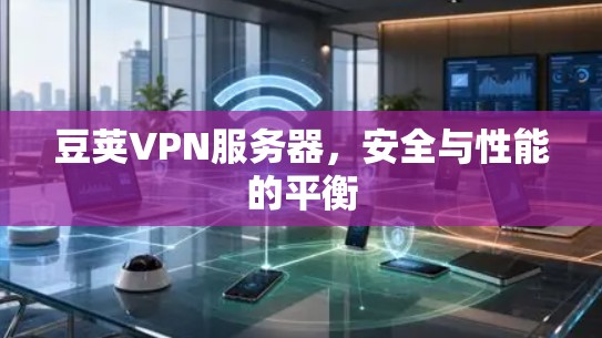 豆荚VPN服务器，安全与性能的平衡