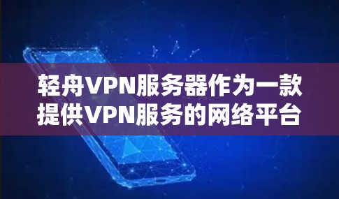 轻舟VPN服务器作为一款提供VPN服务的网络平台，其服务器功能多样，提供了多种连接方式和服务。以下是对其服务器的详细分析