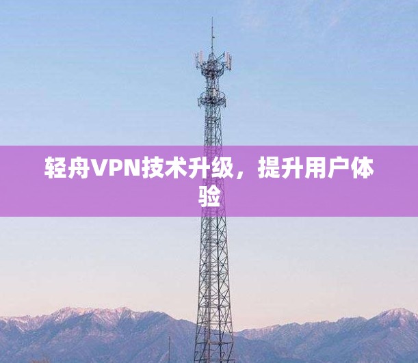 轻舟VPN技术升级，提升用户体验