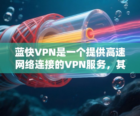 蓝快VPN是一个提供高速网络连接的VPN服务，其免费试用版本通常包括注册和登录功能。以下是一些关于蓝快VPN的详细信息