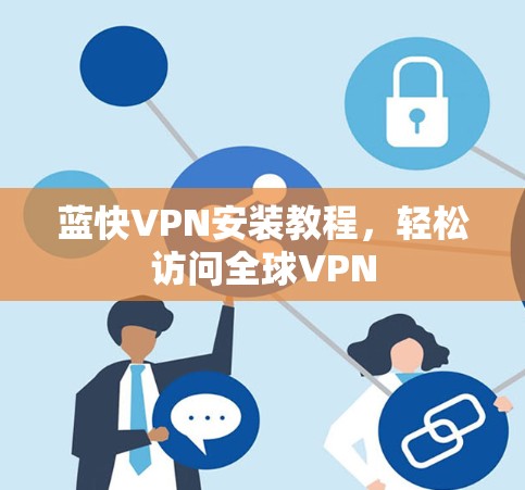 蓝快VPN安装教程，轻松访问全球VPN