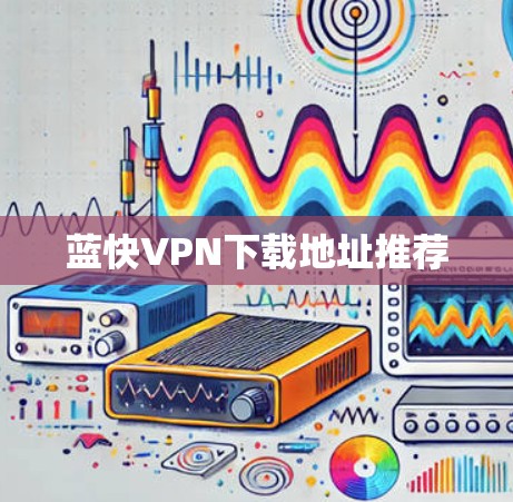 蓝快VPN下载地址推荐