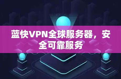 蓝快VPN全球服务器，安全可靠服务