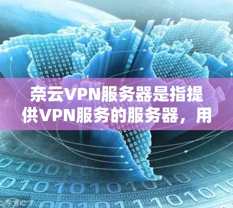 奈云VPN服务器是指提供VPN服务的服务器，用于远程访问和加密连接。以下是一些关于奈云VPN服务器的信息，供您参考