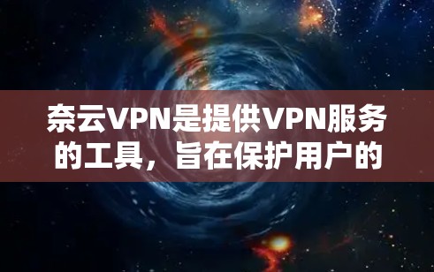 奈云VPN是提供VPN服务的工具，旨在保护用户的网络数据。以下是如何在奈云VPN上登录的步骤