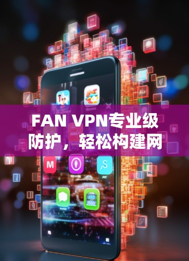 FAN VPN专业级防护，轻松构建网络防护网