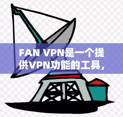 FAN VPN是一个提供VPN功能的工具，通常通过其官方网站或在线功能进行下载。以下是逐步的下载步骤
