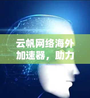云帆网络海外加速器，助力轻松高效的数据传输