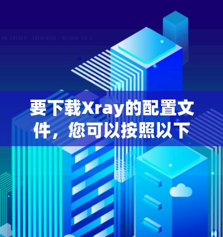 要下载Xray的配置文件，您可以按照以下步骤进行