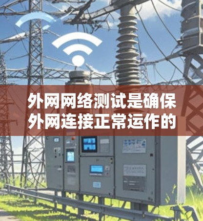 外网网络测试是确保外网连接正常运作的关键步骤。以下是详细的步骤指南