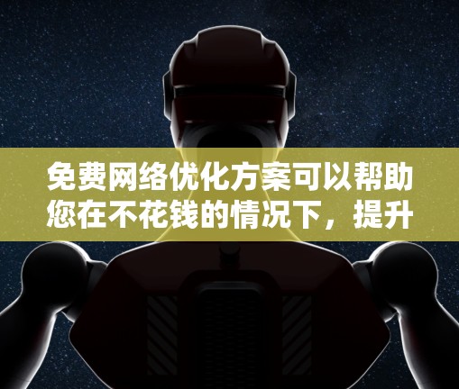 免费网络优化方案可以帮助您在不花钱的情况下，提升网络性能、保护隐私，并获得更好的服务。以下是一些免费网络优化的常见步骤和建议