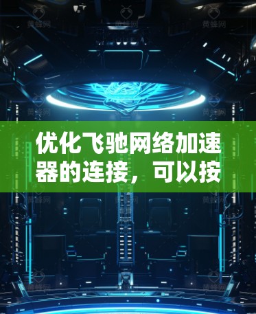 优化飞驰网络加速器的连接，可以按照以下步骤进行