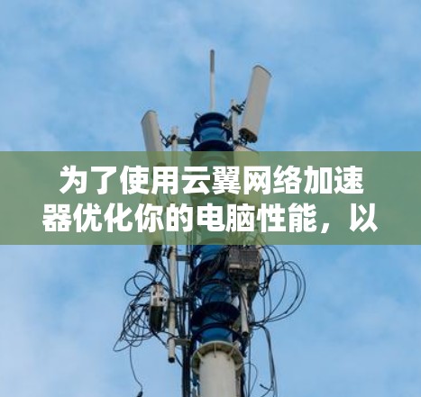 为了使用云翼网络加速器优化你的电脑性能，以下是分步骤的指南