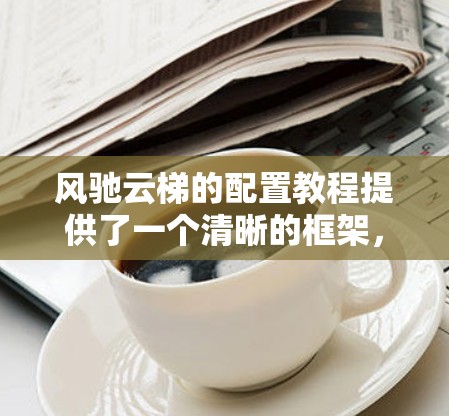 风驰云梯的配置教程提供了一个清晰的框架，帮助用户模拟飞行器在不同风速和爬升/下降能力下的飞行状态。以下是对该教程的总结和建议