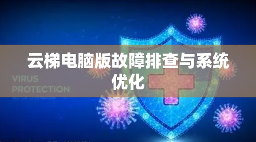 云梯电脑版故障排查与系统优化
