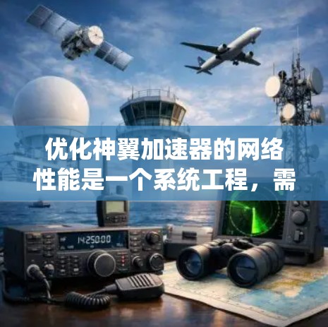 优化神翼加速器的网络性能是一个系统工程，需要从多个角度入手，确保各个环节都达到最佳状态。以下是一个有序的优化步骤指南