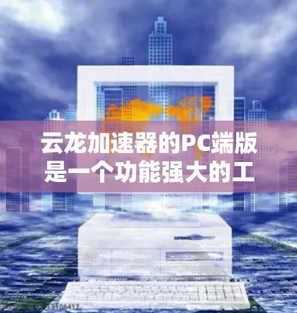 云龙加速器的PC端版是一个功能强大的工具，主要用于提升电脑的处理性能。以下是对该工具的详细总结