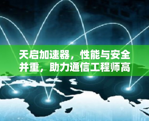 天启加速器，性能与安全并重，助力通信工程师高效办公