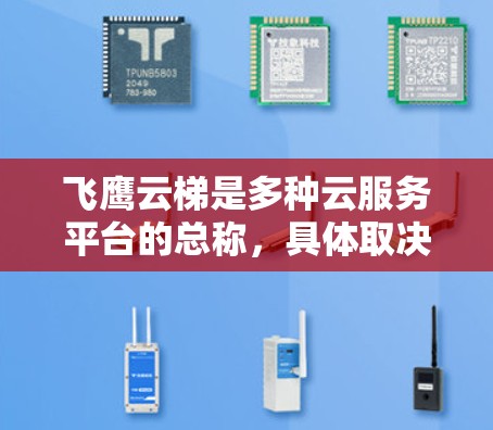 飞鹰云梯是多种云服务平台的总称，具体取决于平台的名称和功能。以下是一些常见的云服务平台推荐，供您参考