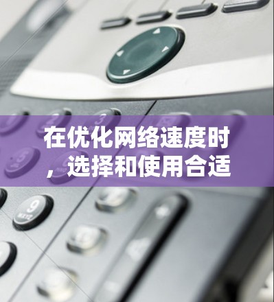 在优化网络速度时，选择和使用合适的网络速度优化软件至关重要。以下是对网络速度优化软件的详细指南