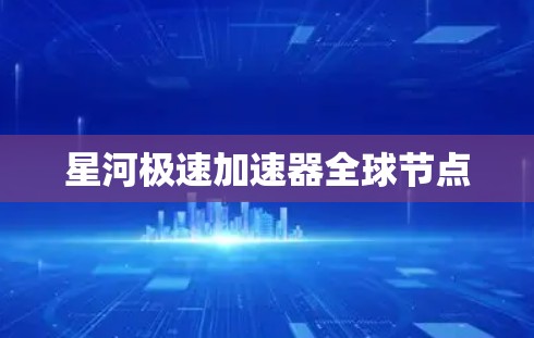 星河极速加速器全球节点