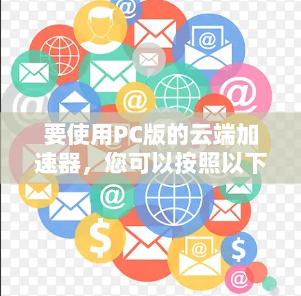 要使用PC版的云端加速器，您可以按照以下步骤操作