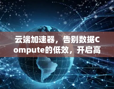 云端加速器，告别数据Compute的低效，开启高效数据处理新时代