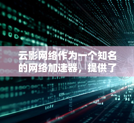 云影网络作为一个知名的网络加速器，提供了一套高效且安全的网络连接解决方案。如果你正在寻找高速连接，可以考虑以下几点