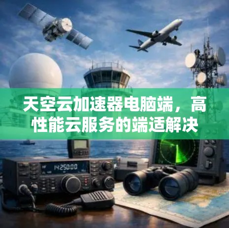 天空云加速器电脑端，高性能云服务的端适解决方案