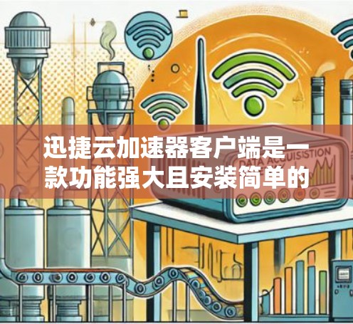 迅捷云加速器客户端是一款功能强大且安装简单的好用的在线加速工具，适合需要快速下载和加速软件的用户。以下是关于迅捷云加速器客户端的详细信息