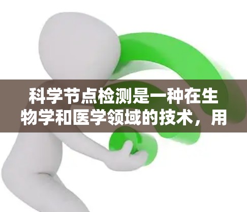 科学节点检测是一种在生物学和医学领域的技术，用于检测细胞内特定分子的位置和迁移情况。它通过电泳法和荧光标记结合，适用于多种研究领域，如疾病诊断、基因工程和细胞行为分析