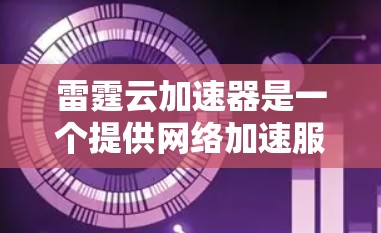 雷霆云加速器是一个提供网络加速服务的工具，通常用于提升网络速度和稳定性。以下是按照步骤进行下载和安装的指南