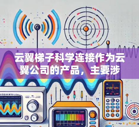 云翼梯子科学连接作为云翼公司的产品，主要涉及云管理、数据分析和科学计算等服务。以下是对该产品的详细介绍