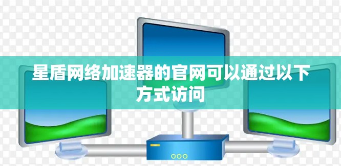 星盾网络加速器的官网可以通过以下方式访问 星盾网络加速器的官网可以通过以下方式访问