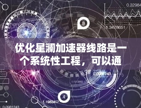 优化星澜加速器线路是一个系统性工程,可以通过以下步骤逐步实施 优化星澜加速器线路是一个系统性工程,可以通过以下步骤逐步实施