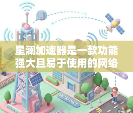星澜加速器是一款功能强大且易于使用的网络加速软件，能够帮助用户提升网络性能。以下是针对星澜加速器的评测