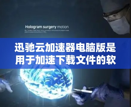迅驰云加速器电脑版是用于加速下载文件的软件,适用于个人或企业用户。以下是使用迅驰云加速器电脑版的步骤指南