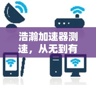 浩瀚加速器测速，从无到有的速度挑战与突破