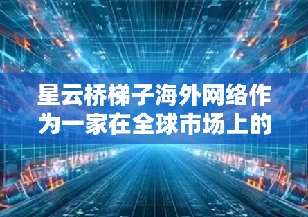 星云桥梯子海外网络作为一家在全球市场上的品牌,其成功离不开多个方面的因素和策略。以下是对该品牌的关键分析和评价