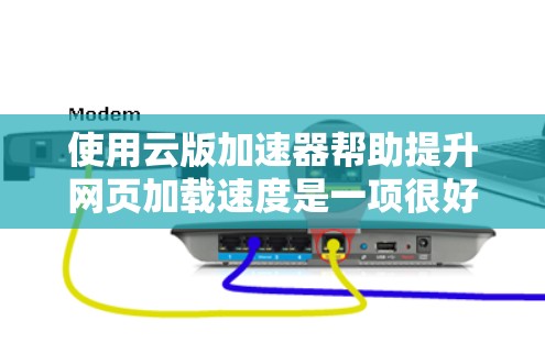 使用云版加速器帮助提升网页加载速度是一项很好的技术练习。以下是一个详细的步骤指南,帮助您轻松掌握这一过程