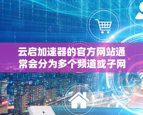 云启加速器的官方网站通常会分为多个频道或子网站,提供不同的服务和信息。以下是常见的链接来源 云启加速器的官方网站通常会分为多个频道或子网站,提供不同的服务和信息。以下是常见的链接来源