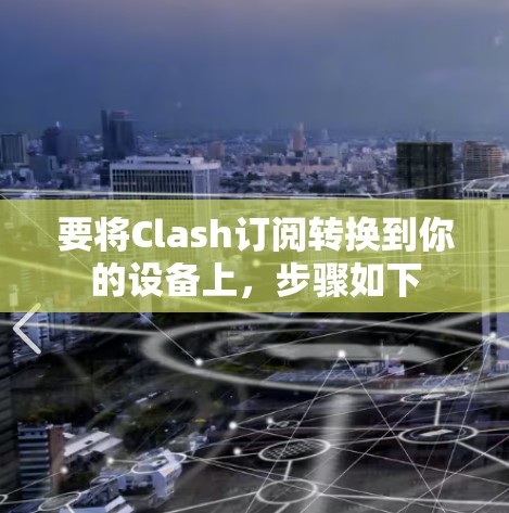 要将Clash订阅转换到你的设备上,步骤如下
