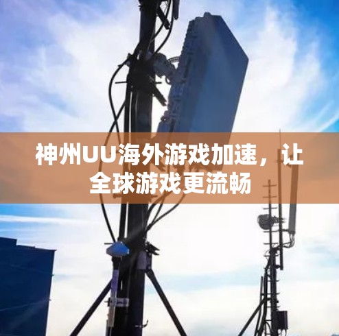 神州UU海外游戏加速,让全球游戏更流畅 神州UU海外游戏加速,让全球游戏更流畅