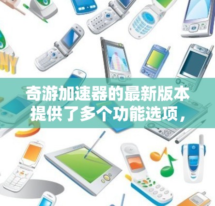 奇游加速器的最新版本提供了多个功能选项，如自动加速器池、加速器列表和加速器优化池，这些功能帮助用户更高效地优化游戏。以下是关于奇游加速器 beta 版本的一些关键信息