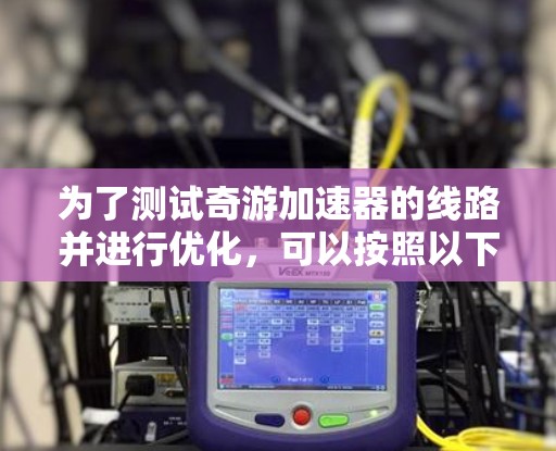 为了测试奇游加速器的线路并进行优化，可以按照以下步骤进行