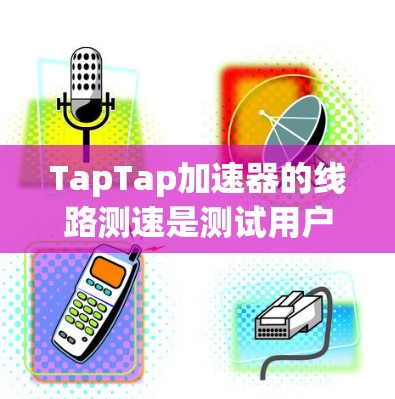 TapTap加速器的线路测速是测试用户数据流量的步骤,确保加速器能够有效提升支付速率。以下是一步步的指南
